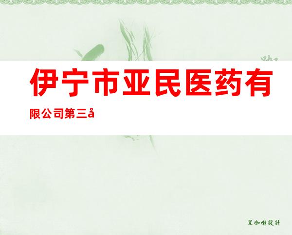 伊宁市亚民医药有限公司第三分公司