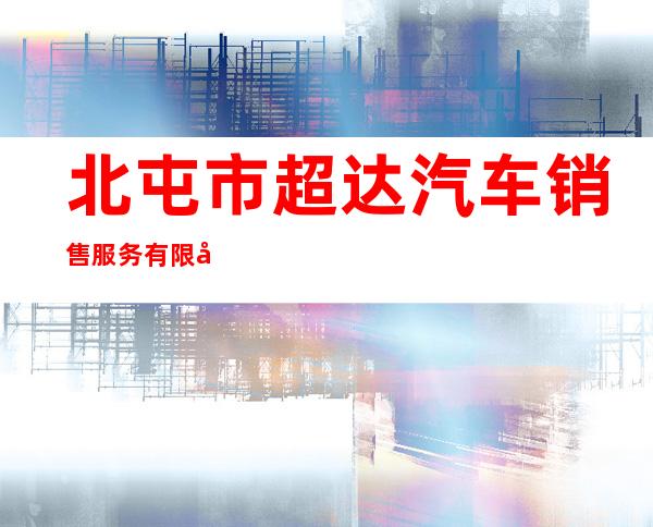 北屯市超达汽车销售服务有限公司