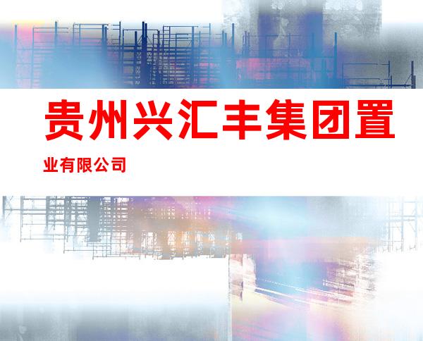 贵州兴汇丰集团置业有限公司