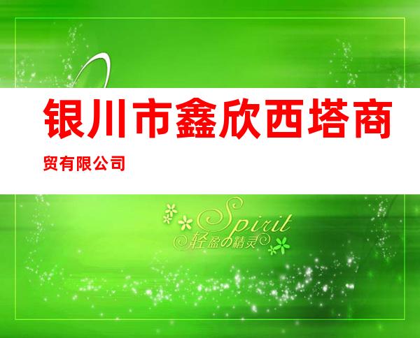 银川市鑫欣西塔商贸有限公司